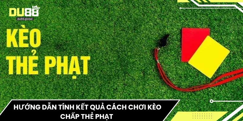 Hướng dẫn tính kết quả cách chơi kèo chấp thẻ phạt